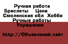 Ручная работа. Браслеты. › Цена ­ 100 - Смоленская обл. Хобби. Ручные работы » Украшения   